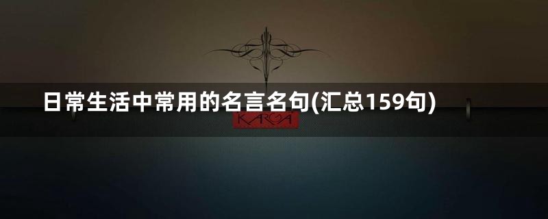 日常生活中常用的名言名句(汇总159句)