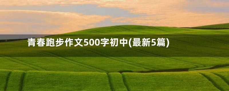 青春跑步作文500字初中(最新5篇)