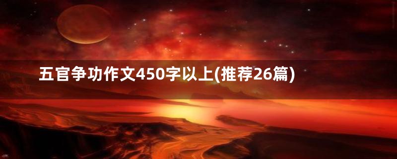 五官争功作文450字以上(推荐26篇)