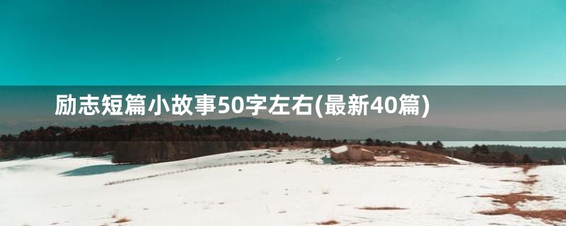 励志短篇小故事50字左右(最新40篇)