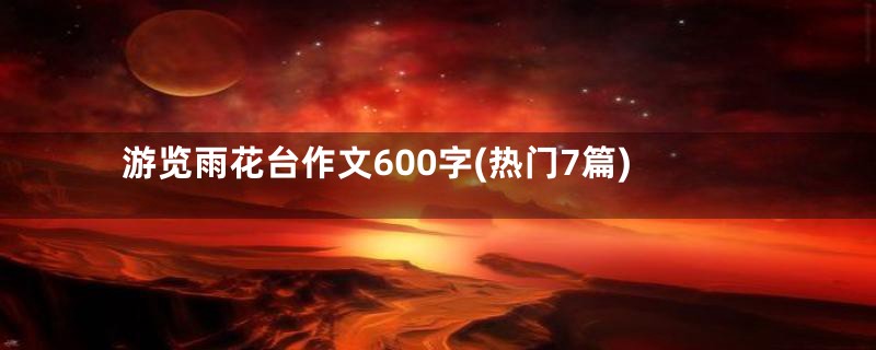 游览雨花台作文600字(热门7篇)