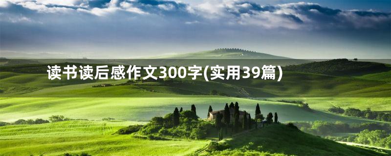 读书读后感作文300字(实用39篇)