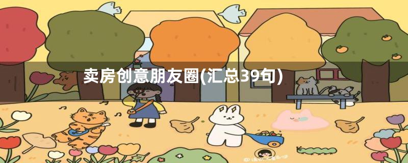 卖房创意朋友圈(汇总39句)