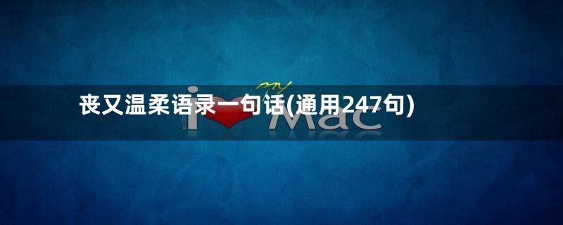 丧又温柔语录一句话(通用247句)