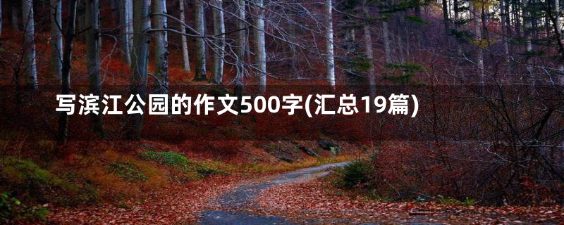 写滨江公园的作文500字(汇总19篇)