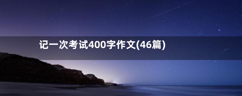 记一次考试400字作文(46篇)