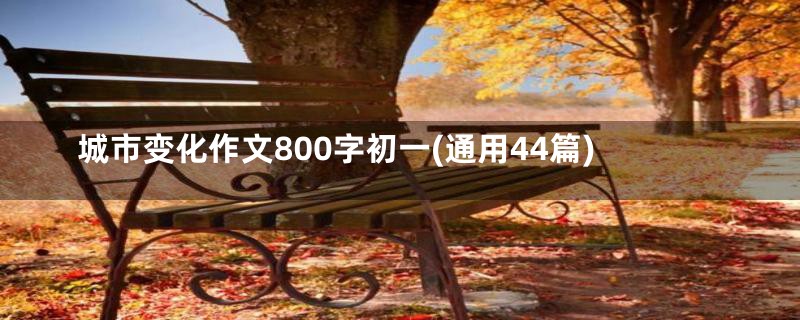 城市变化作文800字初一(通用44篇)