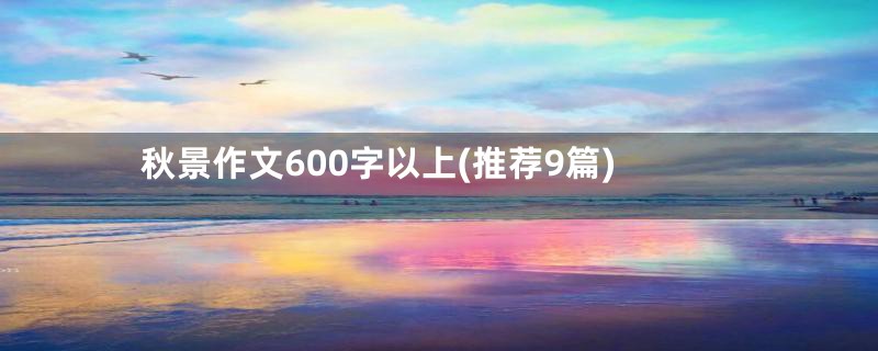 秋景作文600字以上(推荐9篇)