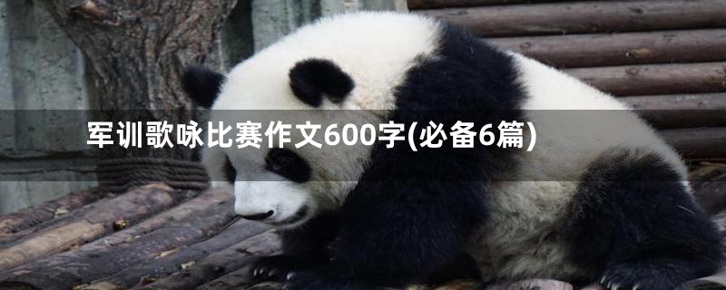 军训歌咏比赛作文600字(必备6篇)