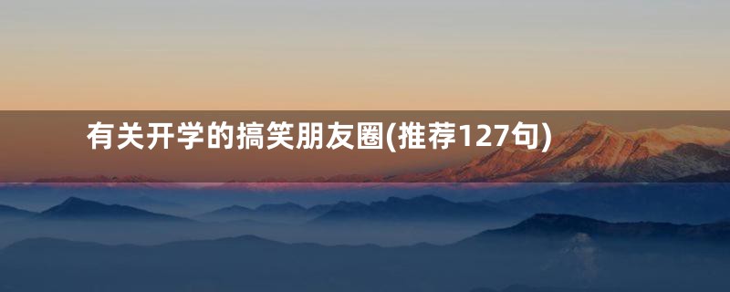 有关开学的搞笑朋友圈(推荐127句)