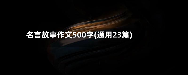 名言故事作文500字(通用23篇)