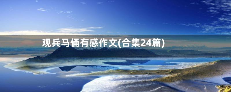 观兵马俑有感作文(合集24篇)