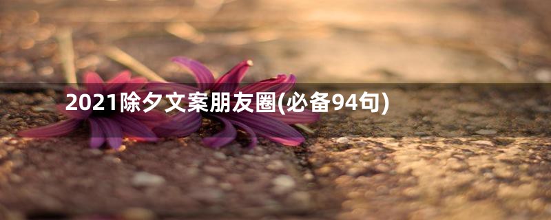 2021除夕文案朋友圈(必备94句)