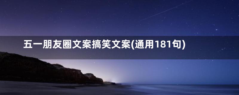 五一朋友圈文案搞笑文案(通用181句)