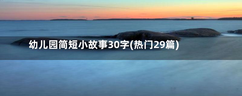 幼儿园简短小故事30字(热门29篇)