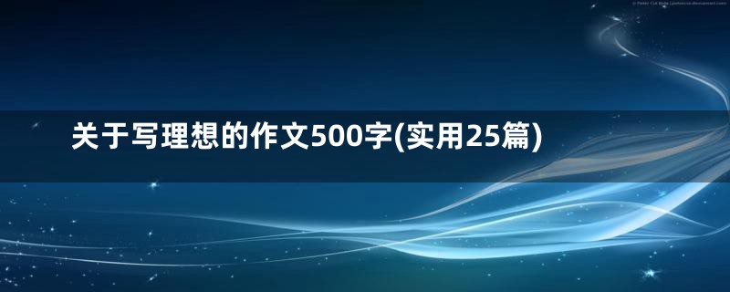 关于写理想的作文500字(实用25篇)