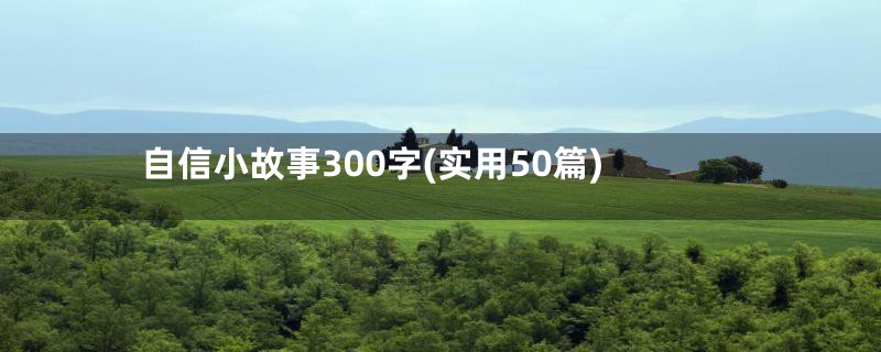 自信小故事300字(实用50篇)