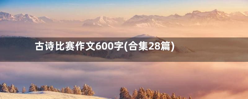 古诗比赛作文600字(合集28篇)