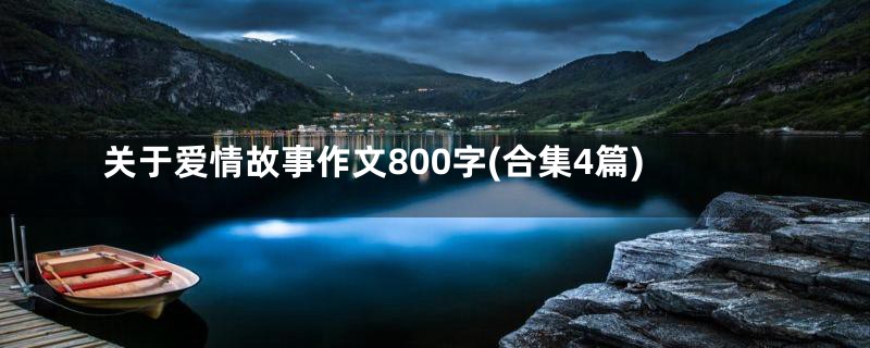 关于爱情故事作文800字(合集4篇)