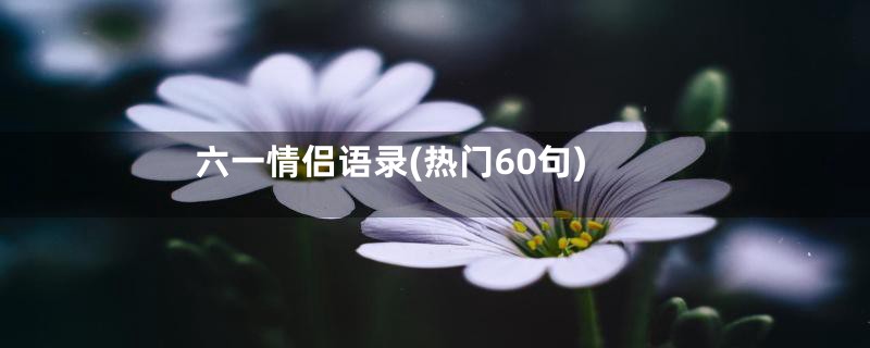 六一情侣语录(热门60句)