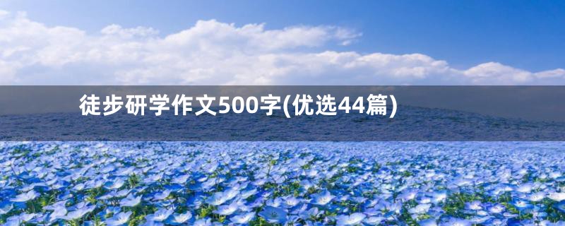 徒步研学作文500字(优选44篇)