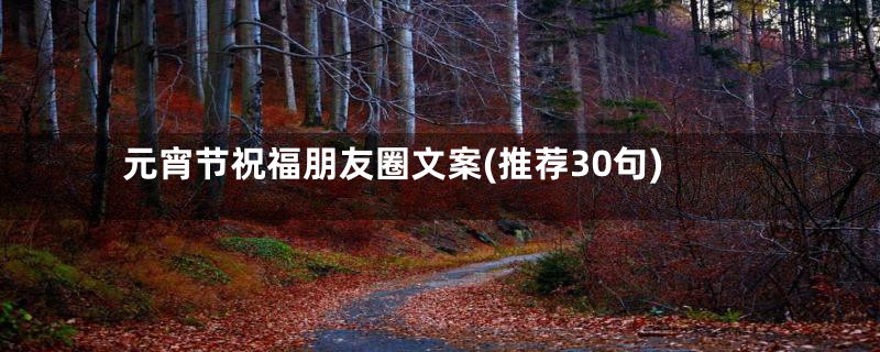 元宵节祝福朋友圈文案(推荐30句)