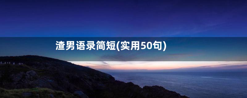 渣男语录简短(实用50句)