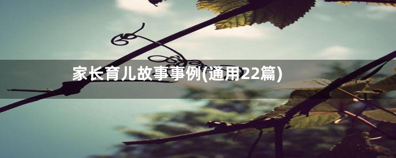 家长育儿故事事例(通用22篇)