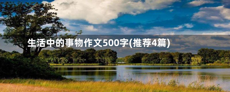 生活中的事物作文500字(推荐4篇)