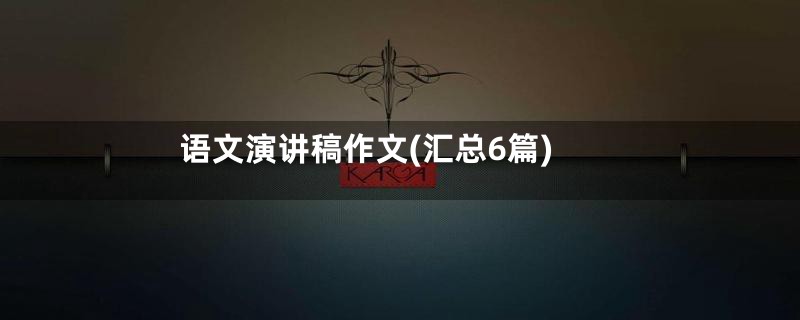 语文演讲稿作文(汇总6篇)