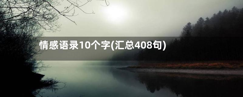 情感语录10个字(汇总408句)