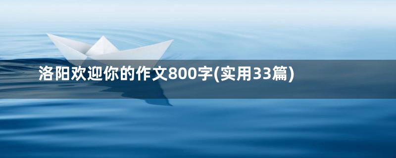 洛阳欢迎你的作文800字(实用33篇)