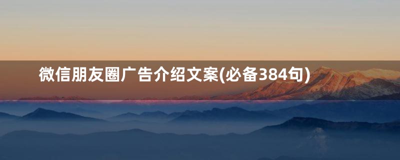 微信朋友圈广告介绍文案(必备384句)