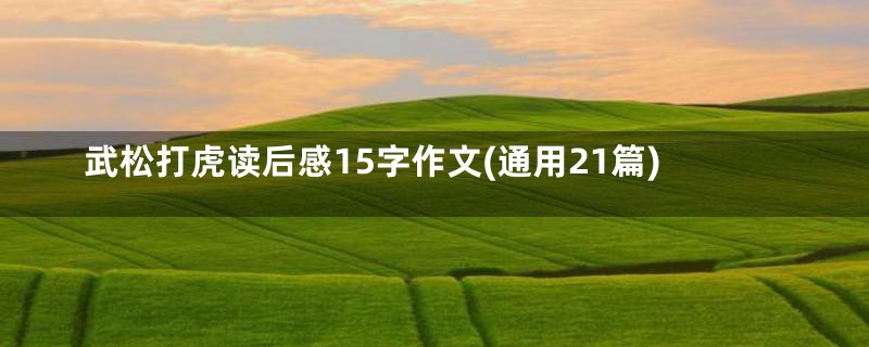 武松打虎读后感15字作文(通用21篇)