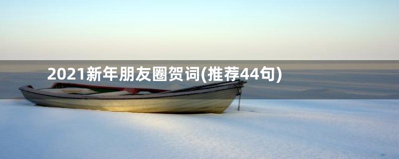 2021新年朋友圈贺词(推荐44句)