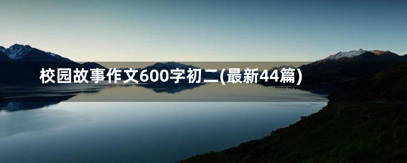 校园故事作文600字初二(最新44篇)