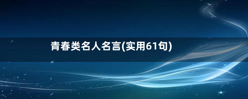 青春类名人名言(实用61句)