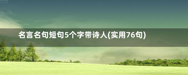 名言名句短句5个字带诗人(实用76句)