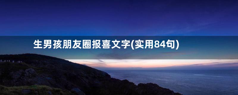 生男孩朋友圈报喜文字(实用84句)