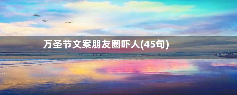 万圣节文案朋友圈吓人(45句)