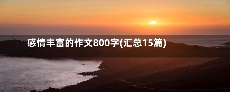 感情丰富的作文800字(汇总15篇)