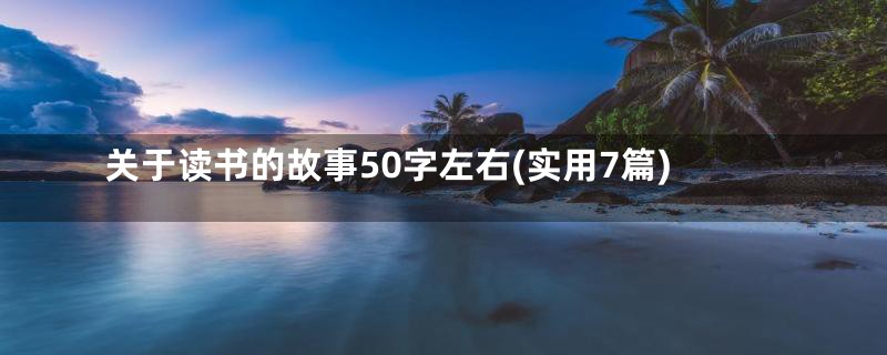 关于读书的故事50字左右(实用7篇)