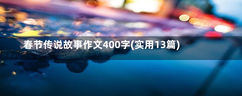 春节传说故事作文400字(实用13篇)