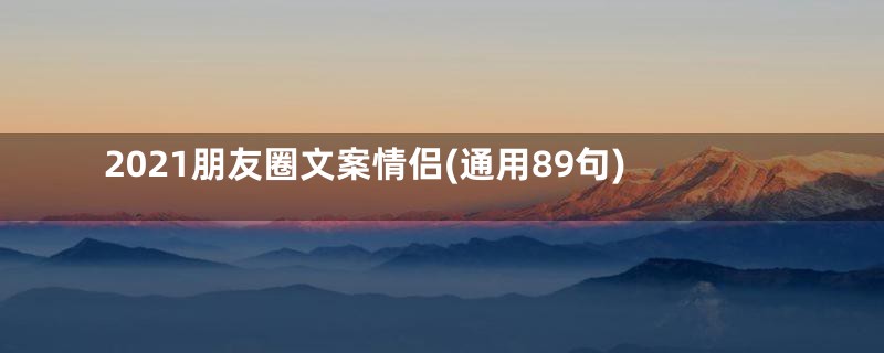 2021朋友圈文案情侣(通用89句)