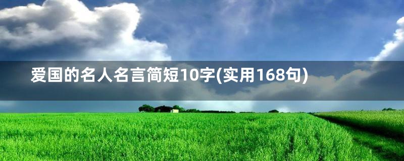 爱国的名人名言简短10字(实用168句)