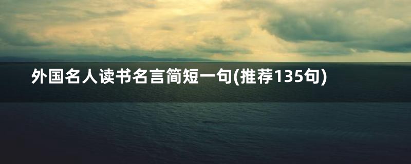 外国名人读书名言简短一句(推荐135句)