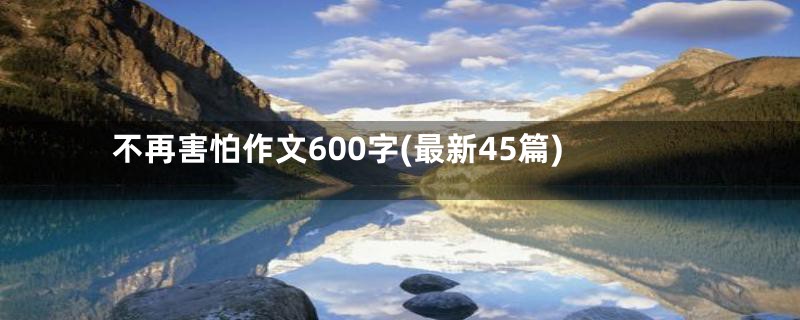 不再害怕作文600字(最新45篇)