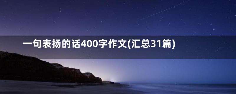 一句表扬的话400字作文(汇总31篇)