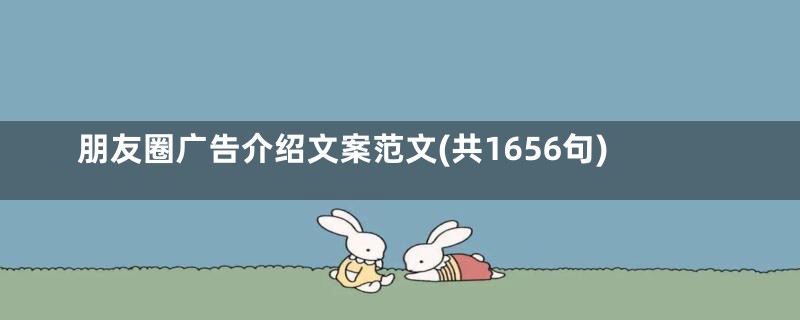 朋友圈广告介绍文案范文(共1656句)