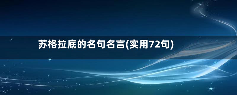 苏格拉底的名句名言(实用72句)